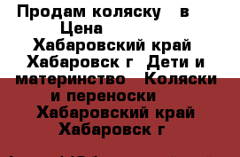 Продам коляску 3 в 1 › Цена ­ 15 000 - Хабаровский край, Хабаровск г. Дети и материнство » Коляски и переноски   . Хабаровский край,Хабаровск г.